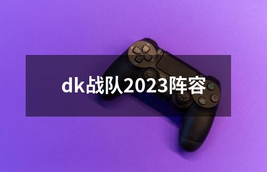 dk战队2023阵容-第1张-游戏相关-话依网