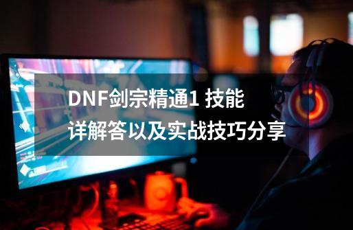 DNF剑宗精通+1 技能详解答以及实战技巧分享-第1张-游戏相关-话依网