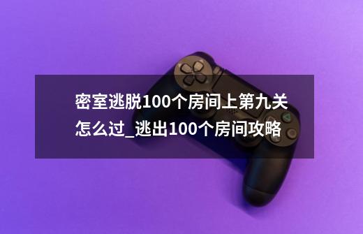 密室逃脱100个房间上第九关怎么过_逃出100个房间攻略-第1张-游戏相关-话依网