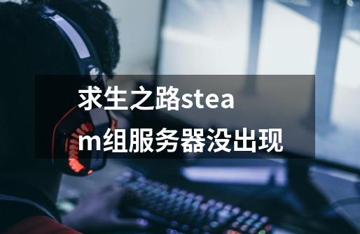 求生之路steam组服务器没出现-第1张-游戏相关-话依网