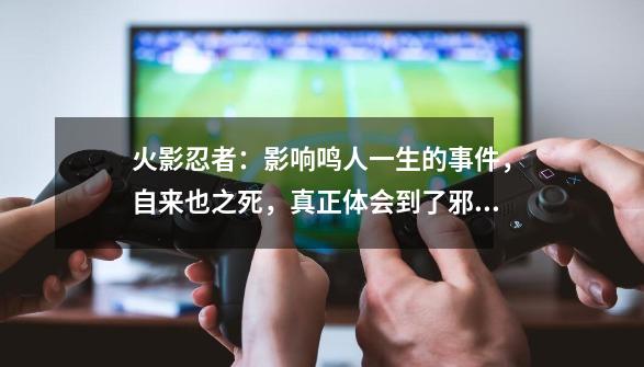 火影忍者：影响鸣人一生的事件，自来也之死，真正体会到了邪恶-第1张-游戏相关-话依网