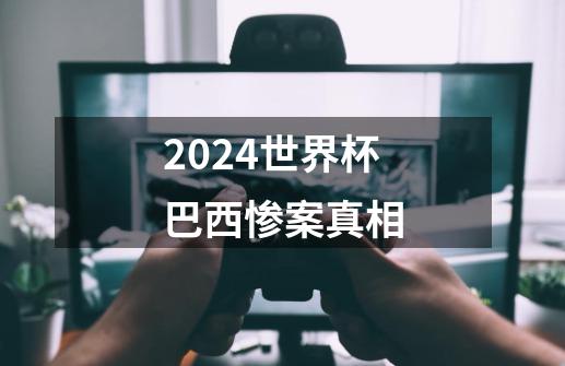 2024世界杯巴西惨案真相-第1张-游戏相关-话依网