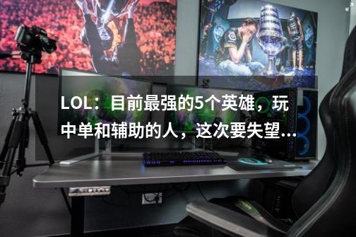 LOL：目前最强的5个英雄，玩中单和辅助的人，这次要失望了-第1张-游戏相关-话依网