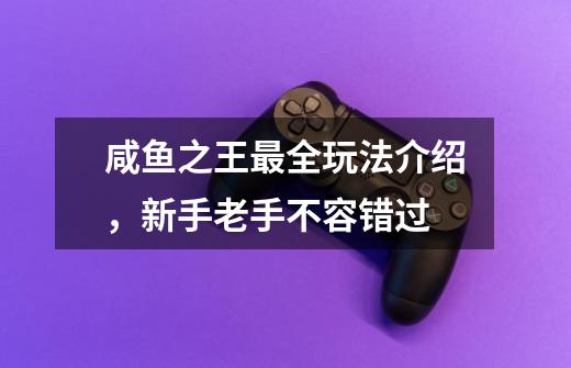 咸鱼之王最全玩法介绍，新手老手不容错过-第1张-游戏相关-话依网