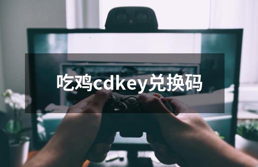 吃鸡cdkey兑换码-第1张-游戏相关-话依网