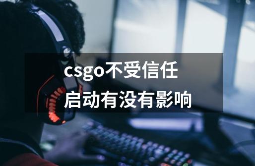 csgo不受信任启动有没有影响-第1张-游戏相关-话依网