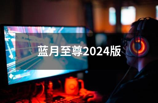 蓝月至尊2024版-第1张-游戏相关-话依网