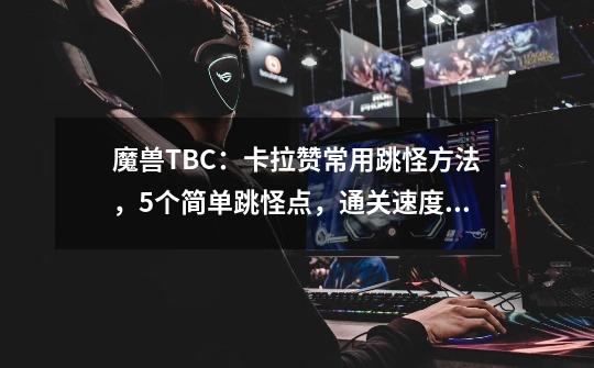 魔兽TBC：卡拉赞常用跳怪方法，5个简单跳怪点，通关速度提升一倍-第1张-游戏相关-话依网