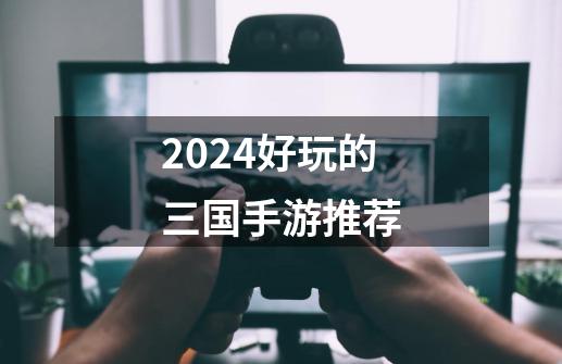 2024好玩的三国手游推荐-第1张-游戏相关-话依网