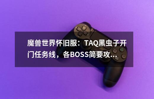 魔兽世界怀旧服：TAQ黑虫子开门任务线，各BOSS简要攻略-第1张-游戏相关-话依网