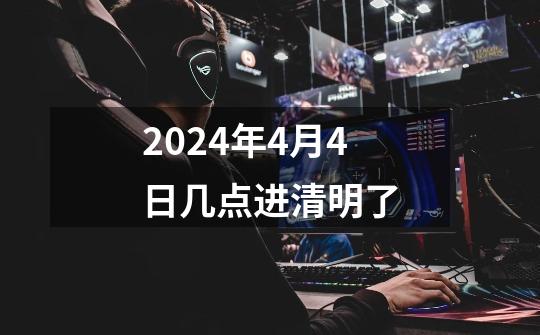 2024年4月4日几点进清明了-第1张-游戏相关-话依网