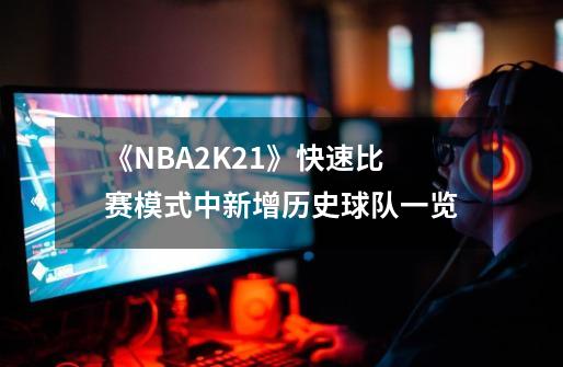 《NBA2K21》快速比赛模式中新增历史球队一览-第1张-游戏相关-话依网