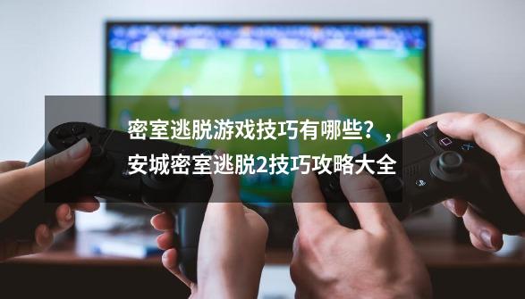 密室逃脱游戏技巧有哪些？,安城密室逃脱2技巧攻略大全-第1张-游戏相关-话依网