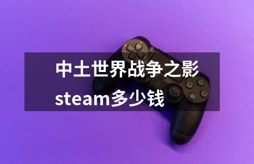 中土世界战争之影steam多少钱-第1张-游戏相关-话依网