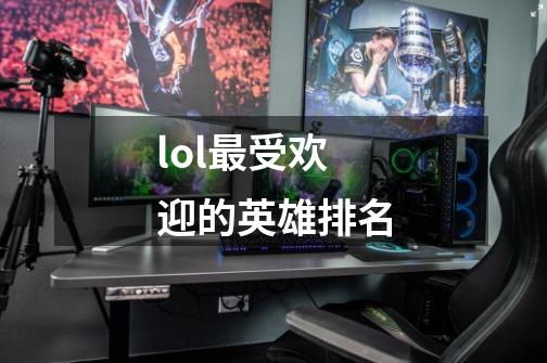 lol最受欢迎的英雄排名-第1张-游戏相关-话依网