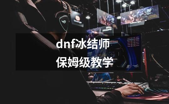 dnf冰结师保姆级教学-第1张-游戏相关-话依网