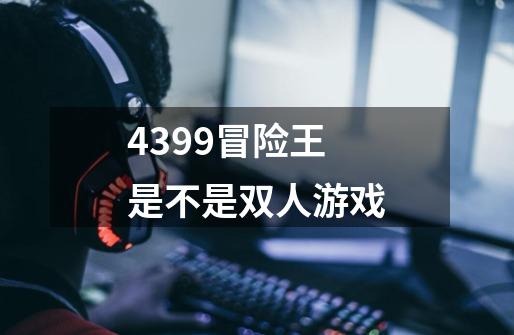 4399冒险王是不是双人游戏-第1张-游戏相关-话依网