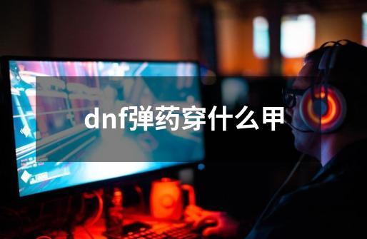 dnf弹药穿什么甲-第1张-游戏相关-话依网