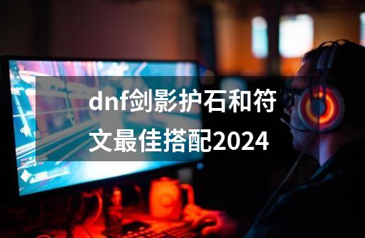 dnf剑影护石和符文最佳搭配2024-第1张-游戏相关-话依网