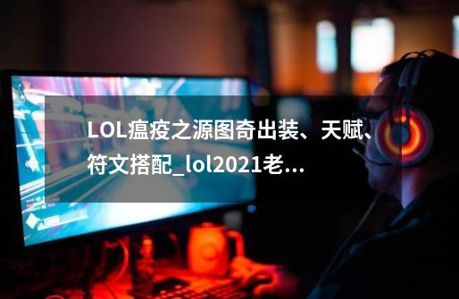 LOL瘟疫之源图奇出装、天赋、符文搭配_lol2021老鼠出装-第1张-游戏相关-话依网