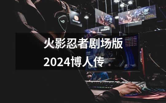 火影忍者剧场版2024博人传-第1张-游戏相关-话依网