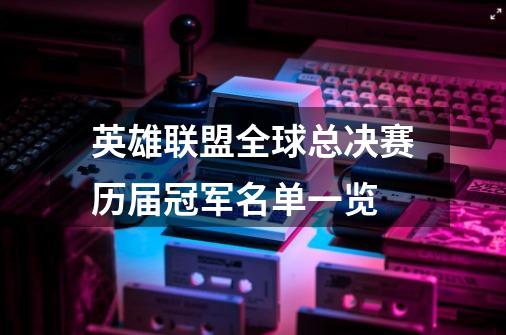 英雄联盟全球总决赛历届冠军名单一览-第1张-游戏相关-话依网