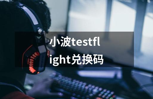 小波testflight兑换码-第1张-游戏相关-话依网