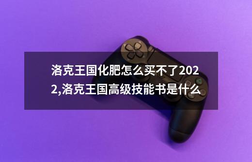 洛克王国化肥怎么买不了2022,洛克王国高级技能书是什么-第1张-游戏相关-话依网