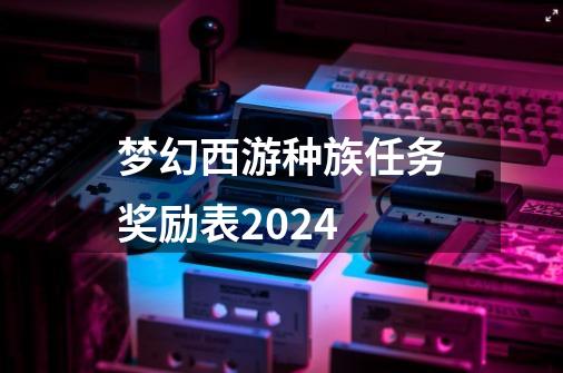 梦幻西游种族任务奖励表2024-第1张-游戏相关-话依网