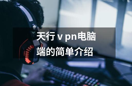 天行ⅴpn电脑端的简单介绍-第1张-游戏相关-话依网