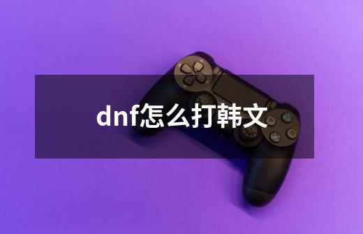 dnf怎么打韩文-第1张-游戏相关-话依网