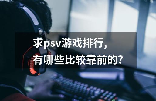 求psv游戏排行,有哪些比较靠前的？-第1张-游戏相关-话依网