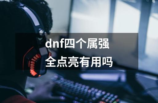 dnf四个属强全点亮有用吗-第1张-游戏相关-话依网