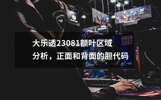 大乐透23081额叶区域分析，正面和背面的胆代码-第1张-游戏相关-话依网