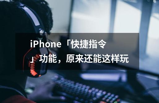 iPhone「快捷指令」功能，原来还能这样玩-第1张-游戏相关-话依网