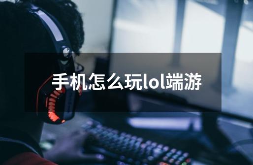 手机怎么玩lol端游-第1张-游戏相关-话依网