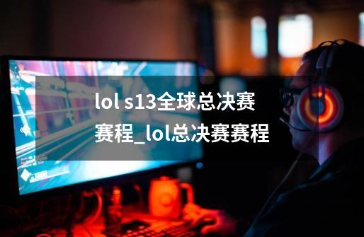 lol s13全球总决赛赛程_lol总决赛赛程-第1张-游戏相关-话依网