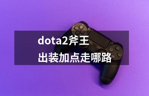 dota2斧王出装加点走哪路-第1张-游戏相关-话依网