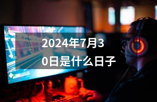 2024年7月30日是什么日子-第1张-游戏相关-话依网