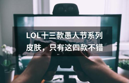 LOL十三款愚人节系列皮肤，只有这四款不错-第1张-游戏相关-话依网