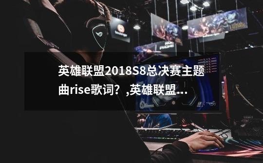 英雄联盟2018S8总决赛主题曲rise歌词？,英雄联盟18年总决赛哪场最精彩-第1张-游戏相关-话依网