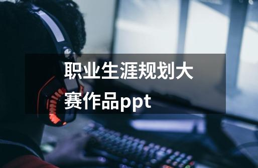 职业生涯规划大赛作品ppt-第1张-游戏相关-话依网