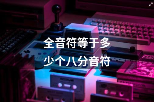 全音符等于多少个八分音符-第1张-游戏相关-话依网