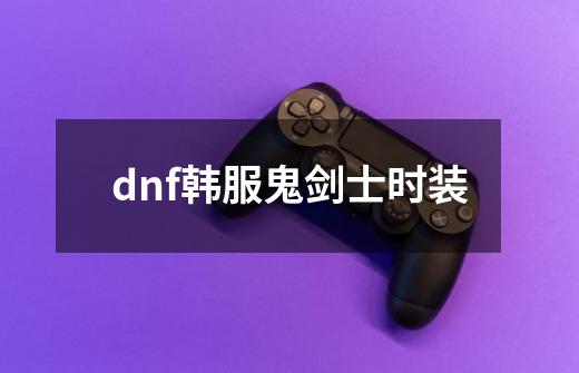 dnf韩服鬼剑士时装-第1张-游戏相关-话依网