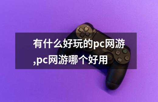 有什么好玩的pc网游,pc网游哪个好用-第1张-游戏相关-话依网