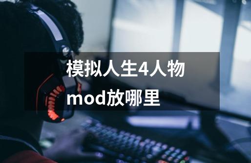 模拟人生4人物mod放哪里-第1张-游戏相关-话依网