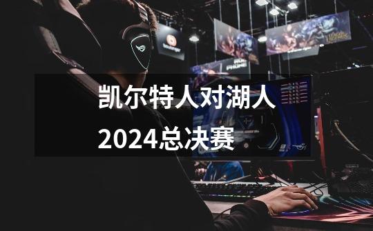 凯尔特人对湖人2024总决赛-第1张-游戏相关-话依网