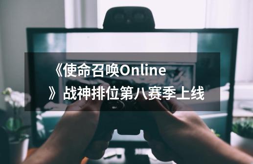 《使命召唤Online》战神排位第八赛季上线-第1张-游戏相关-话依网