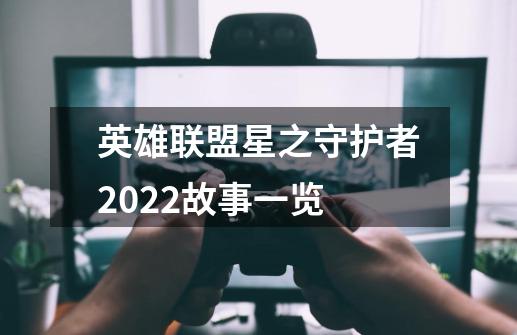 英雄联盟星之守护者2022故事一览-第1张-游戏相关-话依网