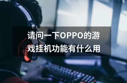 请问一下OPPO的游戏挂机功能有什么用-第1张-游戏相关-话依网